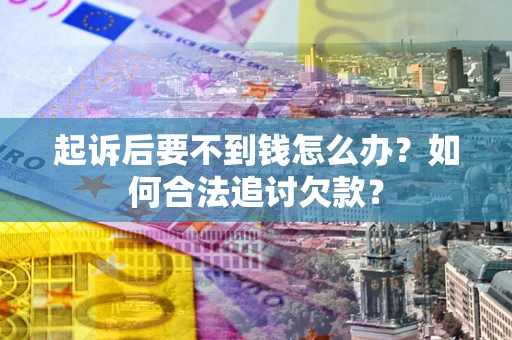 北京起诉后要不到钱怎么办？如何合法追讨欠款？