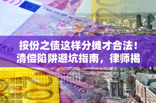 北京按份之债这样分摊才合法！清偿陷阱避坑指南，律师揭秘关键条款