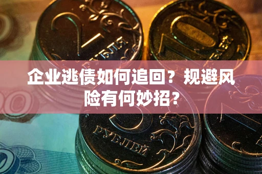 北京企业逃债如何追回？规避风险有何妙招？
