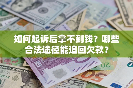 北京如何起诉后拿不到钱？哪些合法途径能追回欠款？