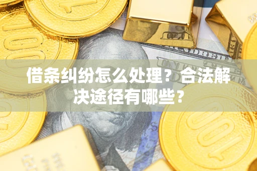 北京借条纠纷怎么处理？合法解决途径有哪些？