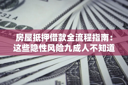 北京房屋抵押借款全流程指南：这些隐性风险九成人不知道