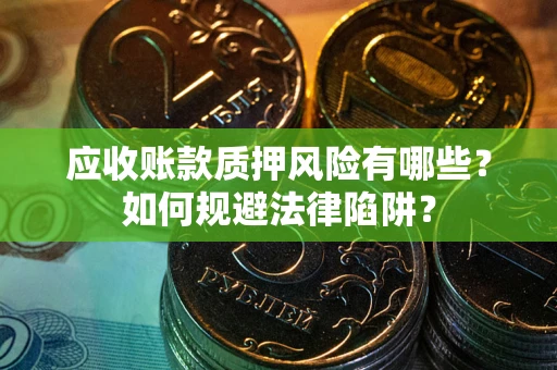 北京应收账款质押风险有哪些？如何规避法律陷阱？