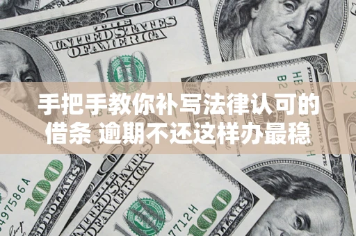 北京手把手教你补写法律认可的借条 逾期不还这样办最稳妥