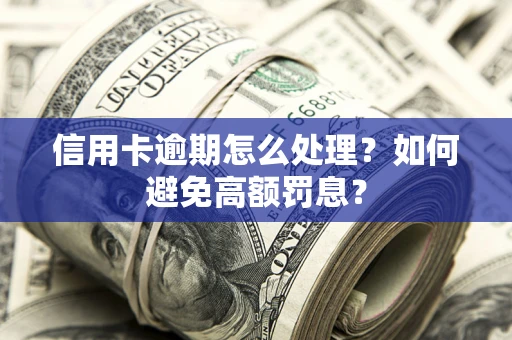 北京信用卡逾期怎么处理？如何避免高额罚息？