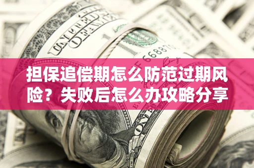 北京担保追偿期怎么防范过期风险？失败后怎么办攻略分享