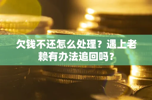 北京欠钱不还怎么处理？遇上老赖有办法追回吗？
