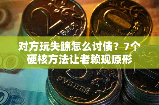 北京对方玩失踪怎么讨债？7个硬核方法让老赖现原形