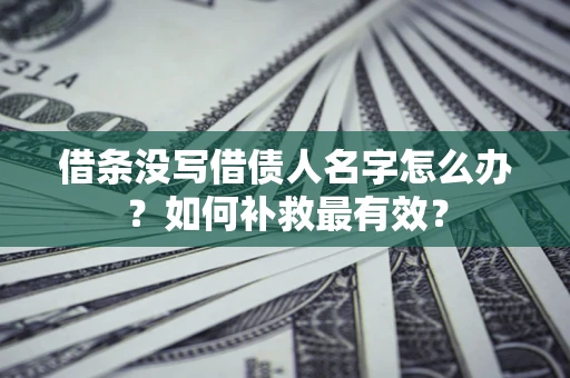 北京借条没写借债人名字怎么办？如何补救最有效？