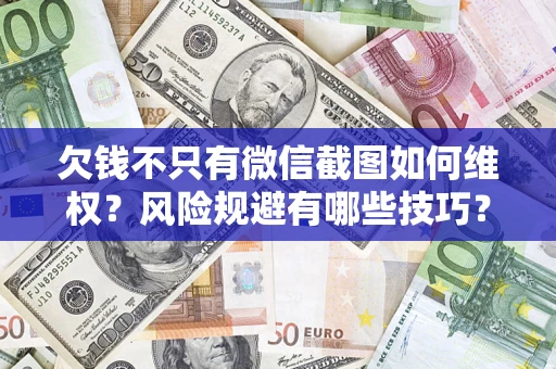 北京欠钱不只有微信截图如何维权？风险规避有哪些技巧？