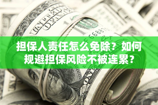 北京担保人责任怎么免除？如何规避担保风险不被连累？
