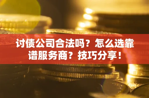 北京讨债公司合法吗？怎么选靠谱服务商？技巧分享！