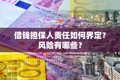 北京借钱担保人责任如何界定?风险有哪些? 北京借钱担保人责任如何界定?风险有哪些?