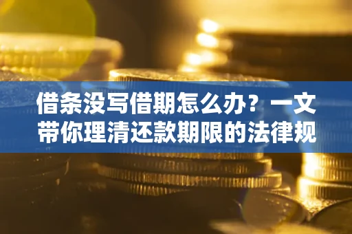 北京借条没写借期怎么办？一文带你理清还款期限的法律规则
