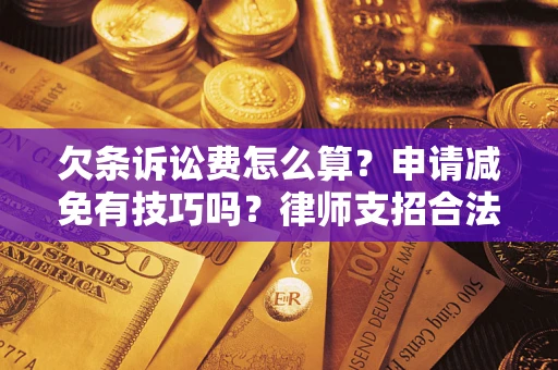 北京欠条诉讼费怎么算？申请减免有技巧吗？律师支招合法省钱