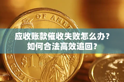 北京应收账款催收失败怎么办？如何合法高效追回？