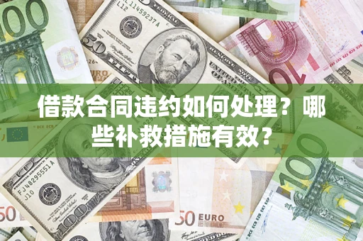 北京借款合同违约如何处理？哪些补救措施有效？