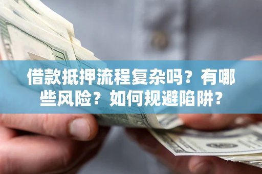 北京借款抵押流程复杂吗？有哪些风险？如何规避陷阱？