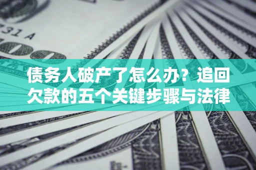 北京债务人破产了怎么办？追回欠款的五个关键步骤与法律策略