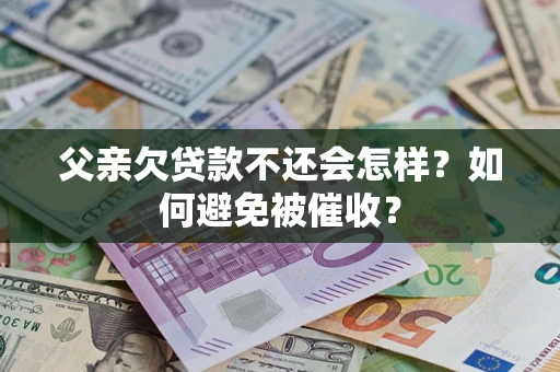 北京父亲欠贷款不还会怎样？如何避免被催收？