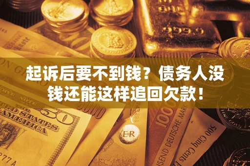 北京起诉后要不到钱？债务人没钱还能这样追回欠款！