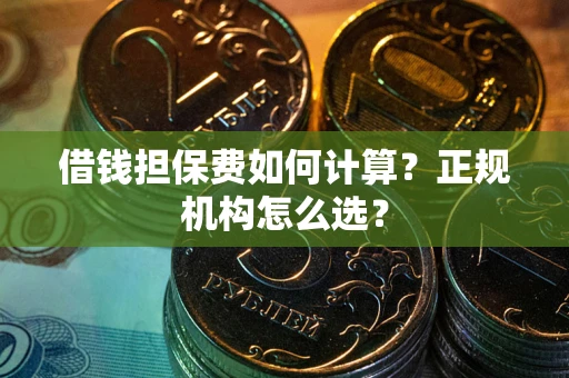 北京借钱担保费如何计算？正规机构怎么选？