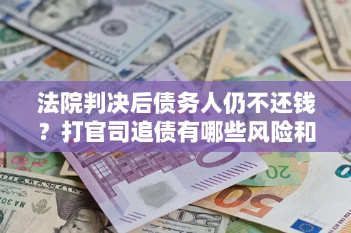 北京法院判决后债务人仍不还钱？打官司追债有哪些风险和技巧？