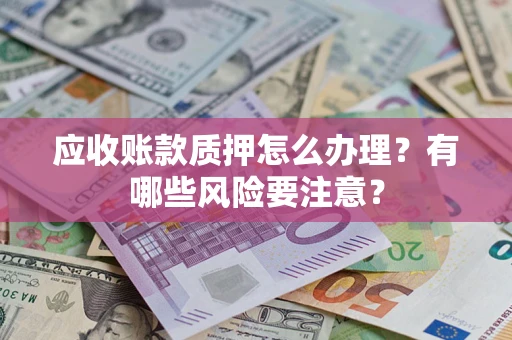 北京应收账款质押怎么办理？有哪些风险要注意？