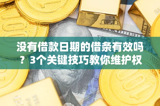 北京没有借款日期的借条有效吗？3个关键技巧教你维护权益