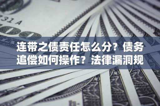 北京连带之债责任怎么分？债务追偿如何操作？法律漏洞规避指南
