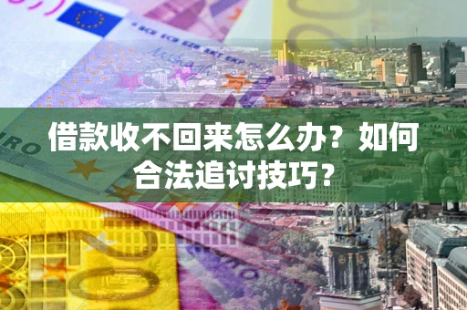 北京借款收不回来怎么办？如何合法追讨技巧？