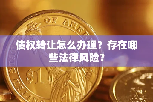 北京债权转让怎么办理？存在哪些法律风险？