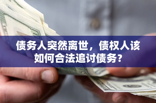 北京债务人突然离世，债权人该如何合法追讨债务？