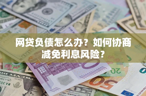 北京网贷负债怎么办？如何协商减免利息风险？
