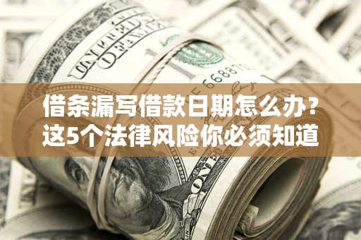 北京借条漏写借款日期怎么办？这5个法律风险你必须知道