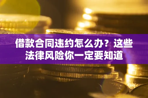 北京借款合同违约怎么办？这些法律风险你一定要知道
