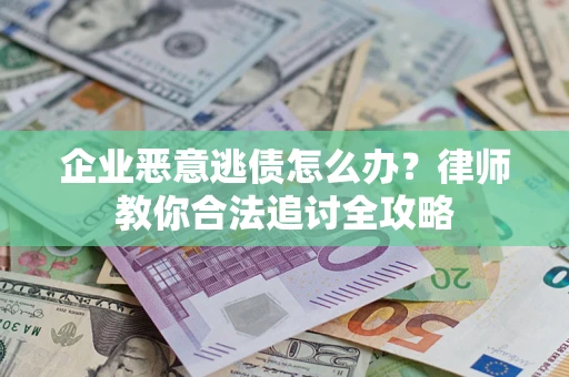 北京企业恶意逃债怎么办？律师教你合法追讨全攻略