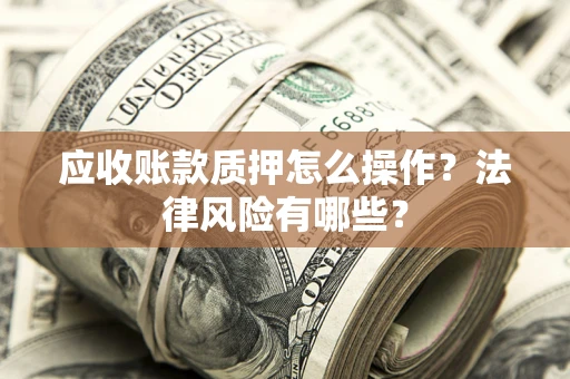 北京应收账款质押怎么操作？法律风险有哪些？