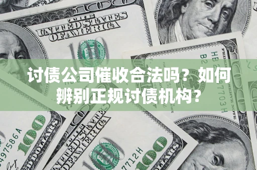 北京讨债公司催收合法吗？如何辨别正规讨债机构？