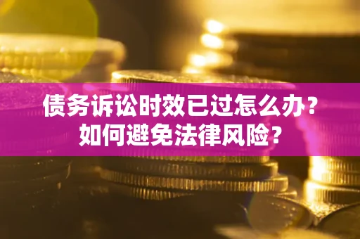 北京债务诉讼时效已过怎么办？如何避免法律风险？