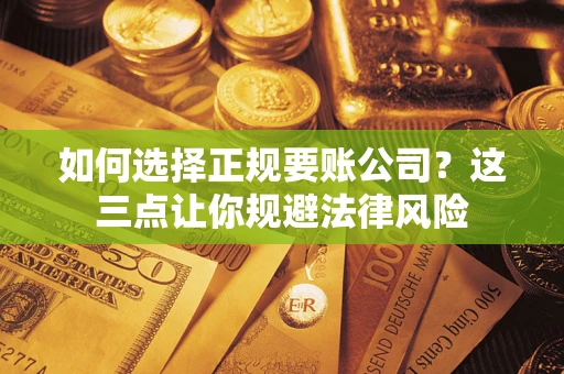 北京如何选择正规要账公司？这三点让你规避法律风险