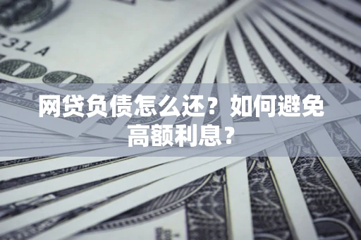 北京网贷负债怎么还？如何避免高额利息？
