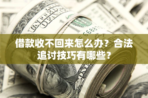 北京借款收不回来怎么办？合法追讨技巧有哪些？