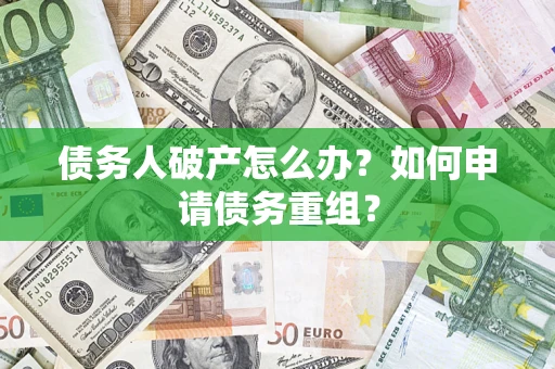 北京债务人破产怎么办？如何申请债务重组？