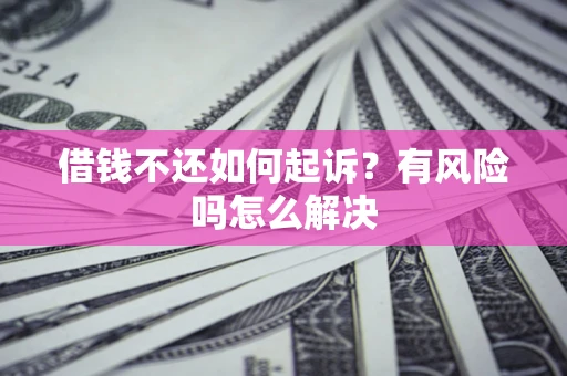 北京借钱不还如何起诉？有风险吗怎么解决