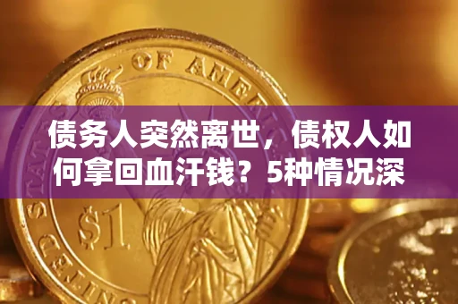 北京债务人突然离世，债权人如何拿回血汗钱？5种情况深度解析