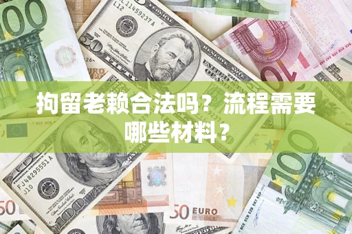 北京拘留老赖合法吗？流程需要哪些材料？