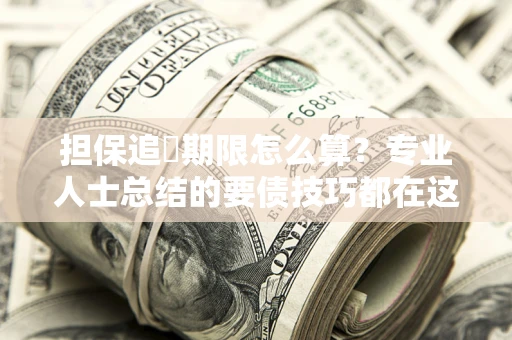 北京担保追償期限怎么算？专业人士总结的要债技巧都在这里了