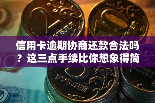 北京信用卡逾期协商还款合法吗？这三点手续比你想象得简单