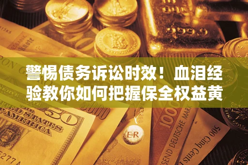 北京警惕债务诉讼时效！血泪经验教你如何把握保全权益黄金期